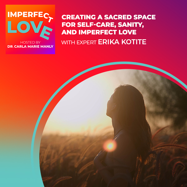 Creating a Sacred Space for Self-Care, Sanity, and Imperfect Love with Expert Erika Kotite