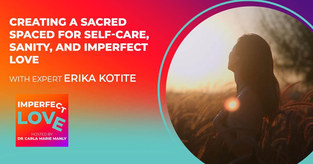 Creating a Sacred Space for Self-Care, Sanity, and Imperfect Love with Expert Erika Kotite