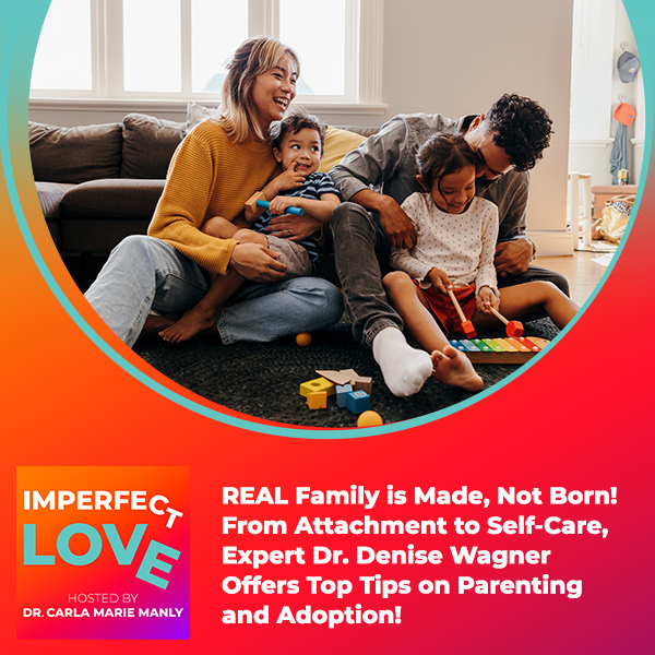 REAL Family is Made, Not Born! From Attachment to Self-Care, Expert Dr. Denise Wagner Offers Top Tips on Parenting and Adoption!