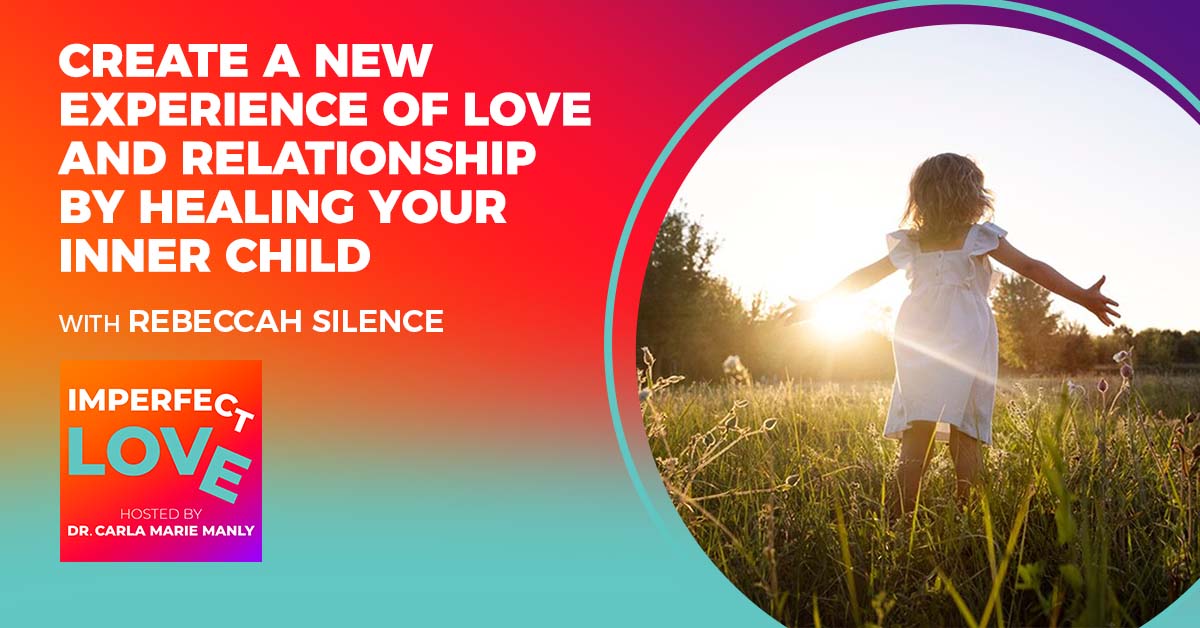 Create a NEW Experience of Love and Relationship by Healing Your Inner Child with Expert Rebeccah Silence