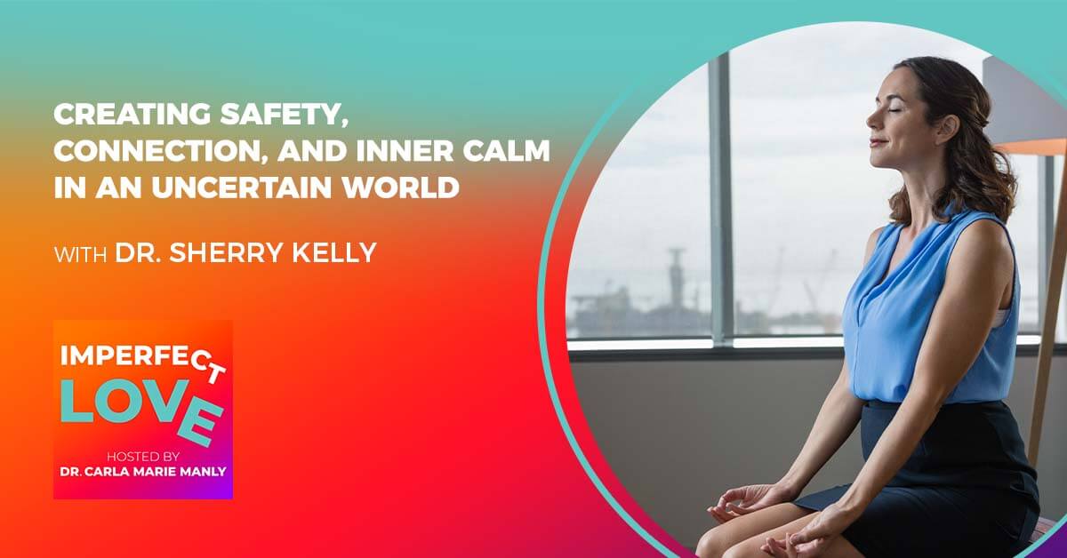 Creating Safety, Connection, and Inner Calm in an Uncertain World with Neuropsychologist Dr. Sherry Kelly