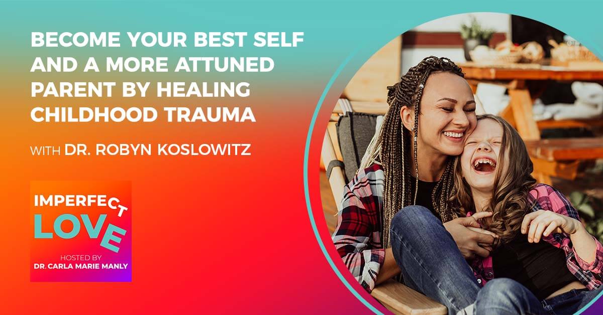 Become Your Best Self–and a More Attuned Parent–by Healing Childhood Trauma with Expert Dr. Robyn Koslowitz