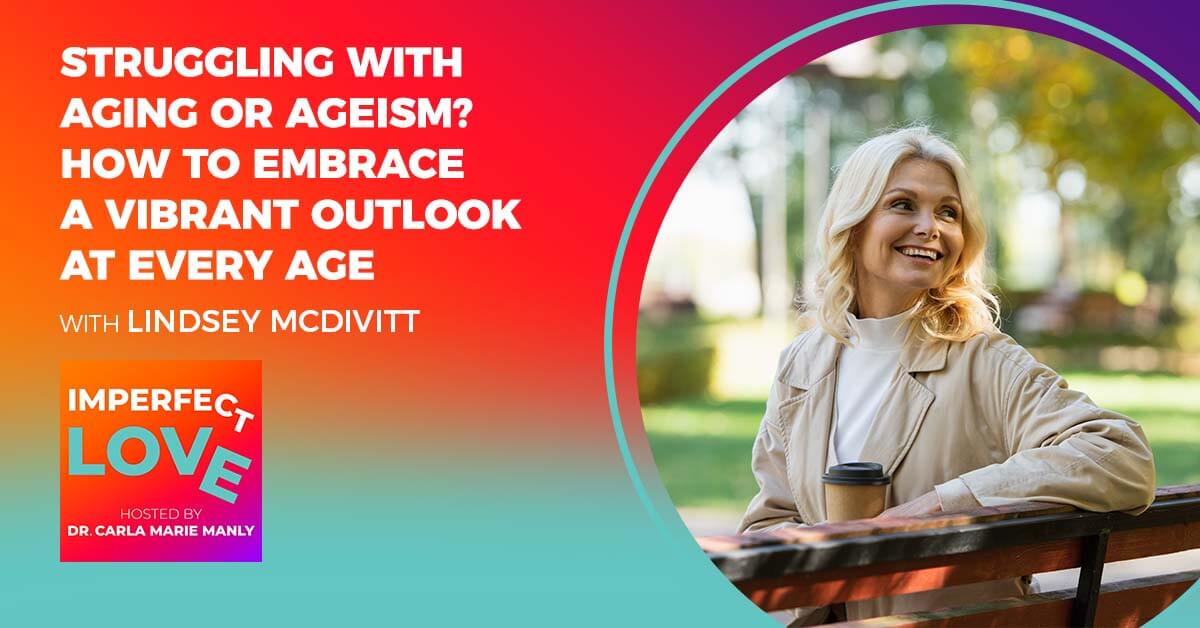 Struggling with Aging or Ageism? How to Embrace a Vibrant Outlook at Every Age with Expert Lindsey McDivitt